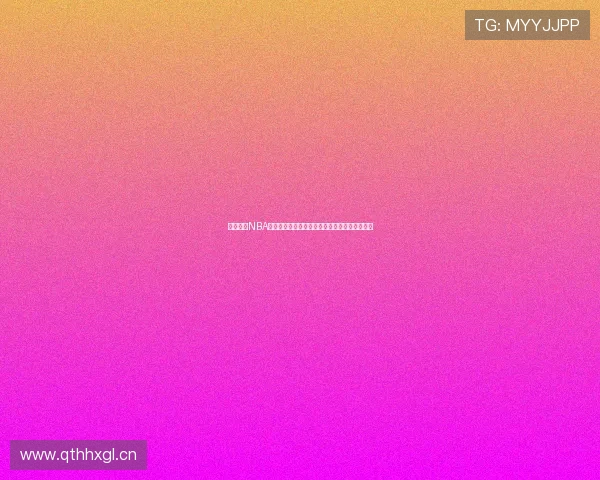 最新免费NBA高清直播入口推荐，让你免费观看全场精彩赛事